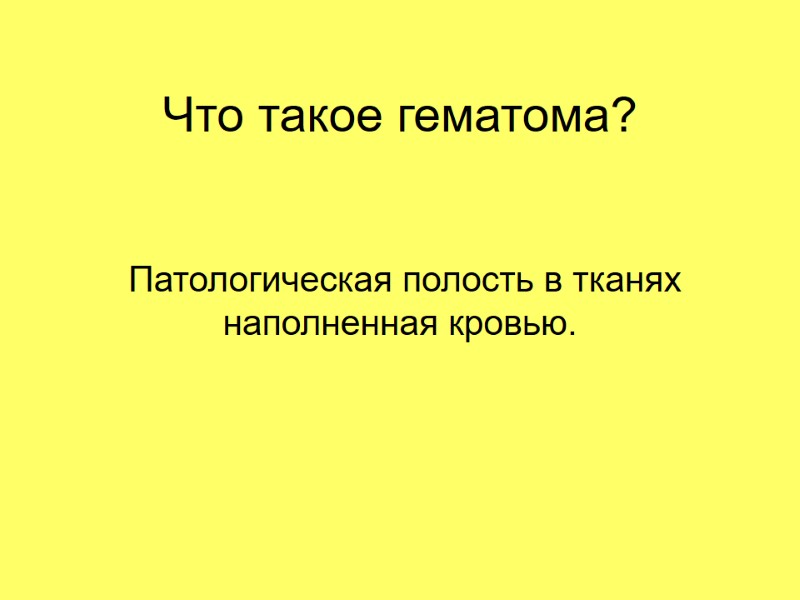 Что такое гематома?  Патологическая полость в тканях наполненная кровью.